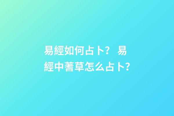 易經如何占卜？ 易經中蓍草怎么占卜？-第1張-觀點-玄機派